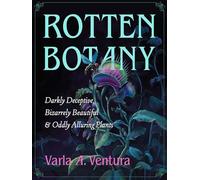 Rotten Botany: Darkly Deceptive, Bizarrely Beautiful & Oddly Alluring Plants