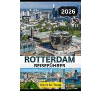 ROTTERDAM REISEFÜHRER 2025/2026: Entdecken Sie die niederländische Stadt, die modernes Reisen neu definiert - kühn, schön, unvergesslich
