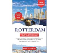 ROTTERDAM TRAVEL GUIDE 2025: Insider Journeys Through Culture, Cuisine, Architecture, and Everyday Life in the Netherlands’ Most Modern City