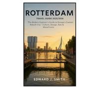 ROTTERDAM TRAVEL GUIDE: The Smart Explorer’s Guide to Europe’s Boldest City- Art, Architecture, Eats & Urban Cool without the Tourist Traps