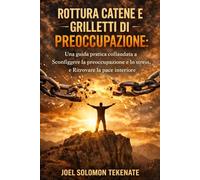 ROTTURA CATENE E GRILLETTI DI PREOCCUPAZIONE: Una guida pratica collaudata a Sconfiggere la preoccupazione e lo stress, e Ritrovare la pace interiore