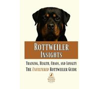 Rottweiler Insights: Training, Health, Chaos, and Loyalty...The Unfiltered Rottweiler Guide