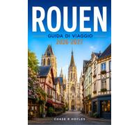 ROUEN GUIDA DI VIAGGIO 2026-2027: Una guida pratica alle strade medievali, alle guglie gotiche e alla vita lungo il fiume in Normandia.