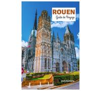 Rouen Guide de Voyage: Découvrez les principales attractions, la cathédrale gothique, les sites Jeanne d'Arc, les trésors cachés, les musées, la ... journée en Normandie avec des itinéraires.
