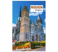 Rouen Reiseführer: Entdecken Sie die wichtigsten Sehenswürdigkeiten, die gotische Kathedrale, die Stätten der Jeanne d'Arc, versteckte Juwelen, ... in der Normandie mit Reiserouten