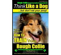 Rough Collie, Rough Coat Collie Training AAA AKC: |Think Like a Dog, But Don’t Eat Your Poop! | Rough Collie Breed Expert Training |: Here’s EXACTLY How to Train Your Rough Collie