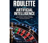 Roulette and Artificial Intelligence: Your Hands-On Guide to Analyzing Betting Systems, Simulating Strategies, and Testing Predictions