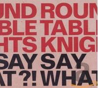 Round Table Knights - Say Say What! What!