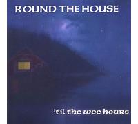 Round The House - 'Til The Wee Hours