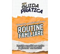 ROUTINE FAMILIARE Guida Pratica: Manuale di tecniche semplici per gestire la giornata con serenità