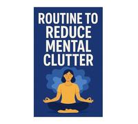 Routine to Reduce Mental Clutter: Simple Daily Habits for a Clear and Focused Mind