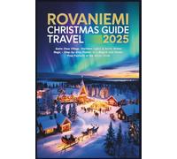 Rovaniemi Christmas Travel Guide 2025: Santa Claus Village, Northern Lights & Arctic Winter Magic - Step-by-Step Planner to a Magical and Hassle-Free Festivity in the Arctic Circle