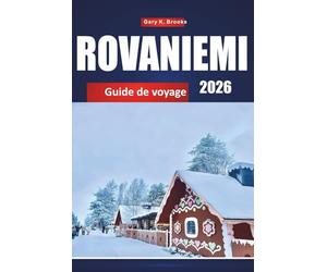 ROVANIEMI GUIDE DE VOYAGE 2026: Principales attractions, aurores boréales, activités hivernales, conseils locaux et itinéraires pour des aventures arctiques