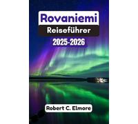Rovaniemi Reiseführer 2025-2026: Entdecken Sie magische Abenteuer am Polarkreis Lapplands mit geheimen Schätzen, Insidertipps, Kultur und unvergesslichen Erlebnissen