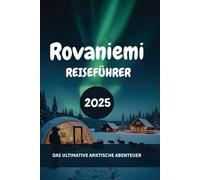Rovaniemi REISEFÜHRER 2025: Das Ultimative Arktische Abenteuer