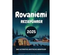 Rovaniemi REISEFÜHRER 2025: Das Ultimative Arktische Abenteuer