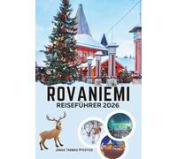 ROVANIEMI REISEFÜHRER 2026: Entdecken Sie die Magie des Polarkreises mit Weihnachtscharme, Schneeabenteuern, Nordlichtern, samischer Kultur und versteckten Winterausflügen