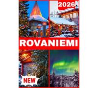 ROVANIEMI TRAVEL GUIDE 2026: Culture, Adventure, Practical Tips & Local Secrets for the Arctic Circle