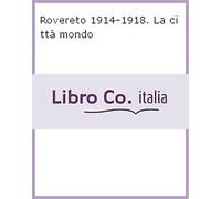 Rovereto 1914-1918. La città mondo - [Osiride]