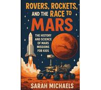 Rovers, Rockets, and the Race to Mars: The History and Science of Mars Missions for Kids