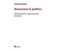 Rovesciare la politica. Partecipazione, organizzazione, direzione