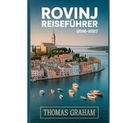 Rovinj Reiseführer 2026-2027: Der Begleiter des Erstlings in der Altstadt von Rovinj, der St.-Euphemia-Kirche, der Grisia Straße, der Zlatni-Straße, ... Küche und dem Besten der Adriaküste
