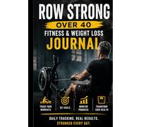 Row Strong After 40: A Beginner’s Rowing Machine Workout Logbook and Fitness Planner for Men