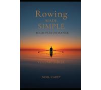 Rowing Made Simple - Volume Three: High Performance Training, Race Execution, and Advanced Rowing Systems