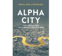 Alpha City: How The Super-Rich Captured London