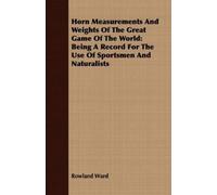 Rowland Ward Horn Measurements And Weights Of The Great Game Of The (Tascabile)