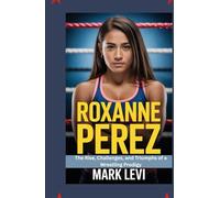 Roxanne Perez: The Rise, Challenges, and Triumphs of a Wrestling Prodigy
