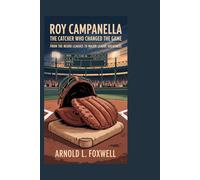 Roy Campanella: The Catcher Who Changed the Game: From the Negro Leagues to Major League Greatness