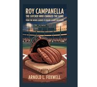 Roy Campanella: The Catcher Who Changed the Game: From the Negro Leagues to Major League Greatness