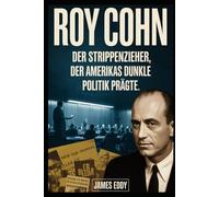Roy Cohn: Der Strippenzieher, der Amerikas dunkle Politik prägte: Von McCarthys Gerichtssaal bis zu Trumps Aufstieg - die unerzählte Geschichte des ... Amerika des 20. Jahrhunderts neu definierte.