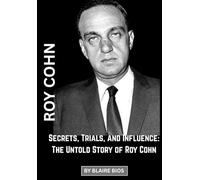 Roy Cohn: Secrets, Trials, and Influence: The Untold Story of Roy Cohn