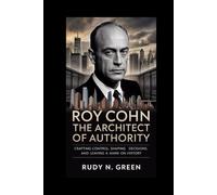 ROY COHN: The Architect of Authority: Crafting Control, Shaping Decisions, and Leaving a Mark on History