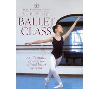 Royal Academy Of Dancing Step By Step Ballet Class: Step by Step Ballet Class : An Illustrated Guide to the Official Ballet Syllabus