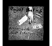 ROYAL BATHS - BETTER LUCK NEXT LIFE