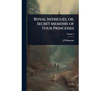 Royal Intrigues, or, Secret Memoirs of Four Princesses