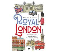 Royal London. Itinerario tra i luoghi, le storie e i segreti della monarchia britannica