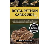 ROYAL PYTHON CARE GUIDE: The Complete Guide to Caring, Feeding, Breeding, Nutrition, Habitat, Diet, Interaction, Cost, Handling, and Raising a Calm, ... (Ball) Python for Beginners and Enthusiasts