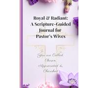 Royal & Radiant: A Scripture-Guided Journal for Pastor’s Wives - 100 Encouraging Prompts, Inspirational Reflections: You Are Called, Chosen, Appreciated & Cherished.