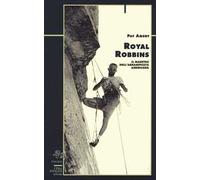 Royal Robbins. Il maestro dell'arrampicata americana