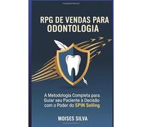 RPG DE VENDAS PARA ODONTOLOGIA: A Metodologia Completa para Guiar seu Paciente à Decisão com o Poder do SPIN Selling