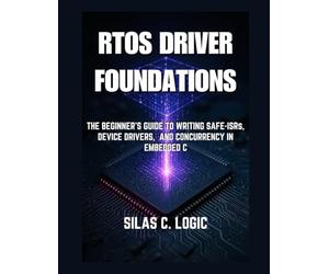 RTOS Driver Foundations: The Beginner’s Guide to Writing Safe ISRs, Device Drivers, and Concurrency in Embedded C: 1