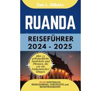 RUANDA Reiseführer 2024 - 2025: Alleinreisende, Familien und Paare entdecken verborgene Schätze und sehenswerte Attraktionen mit einem idealen 7-Tage-Reiseplan und einer Reise-Checkliste.