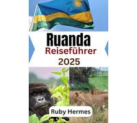 Ruanda Reiseführer 2025: Ultimativer Reisebegleiter zur Erkundung des Landes der tausend Hügel