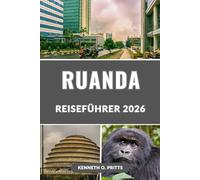 RUANDA REISEFÜHRER 2026: Erkunden Sie das Land der tausend Hügel: Ihr vollständiger Reiseführer zu Natur, Kultur, Safaris und Abenteuern im Herzen Afrikas