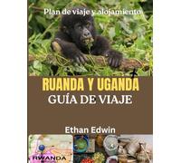 RUANDA Y UGANDA GUÍA DE VIAJE 2025: El corazón de África Oriental: dónde alojarse, qué comer y cómo disfrutar de la vida silvestre, la cultura y los paisajes de Ruanda y Uganda