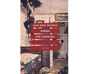 Rubare per l'anarchia. Alexandre Marius Jacob, ovvero la singolare guerra di i un sovversivo della belle époque. Nuova ediz.